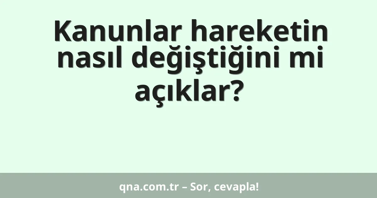 Kanunlar hareketin nasıl değiştiğini mi açıklar?