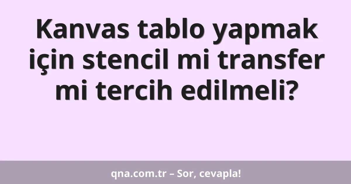 Kanvas tablo yapmak için stencil mi transfer mi tercih edilmeli?
