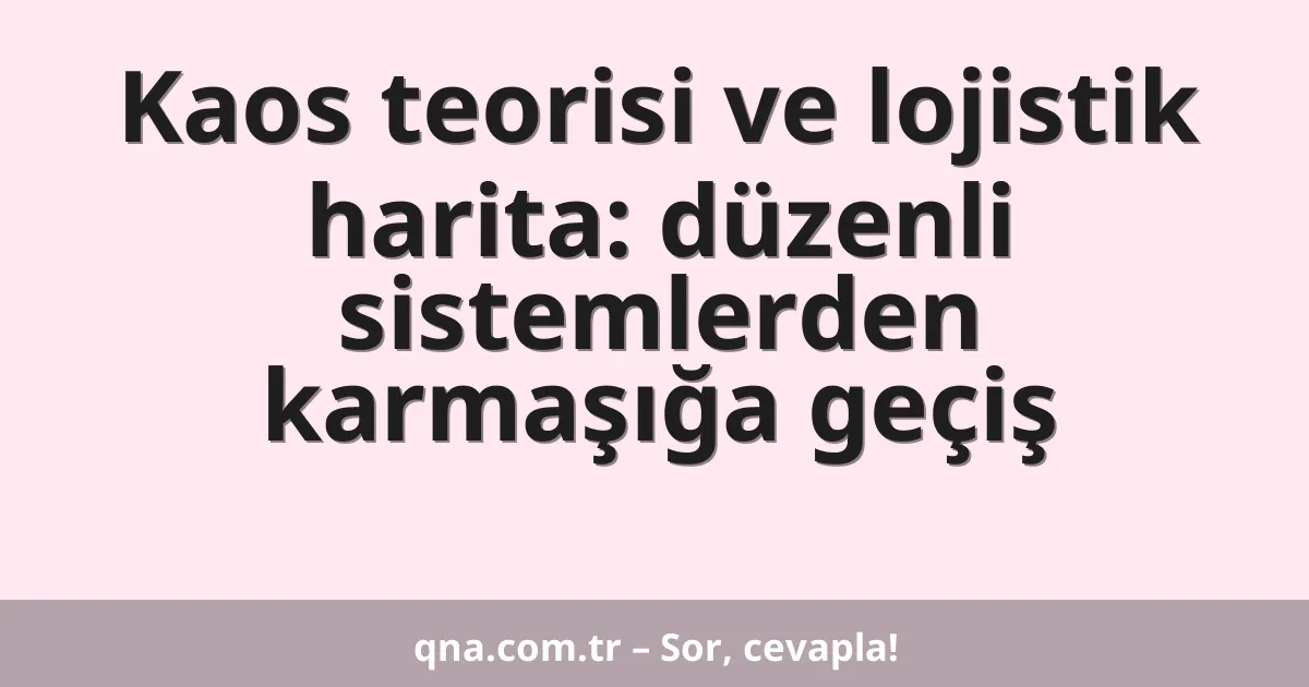 Kaos teorisi ve lojistik harita: düzenli sistemlerden karmaşığa geçiş