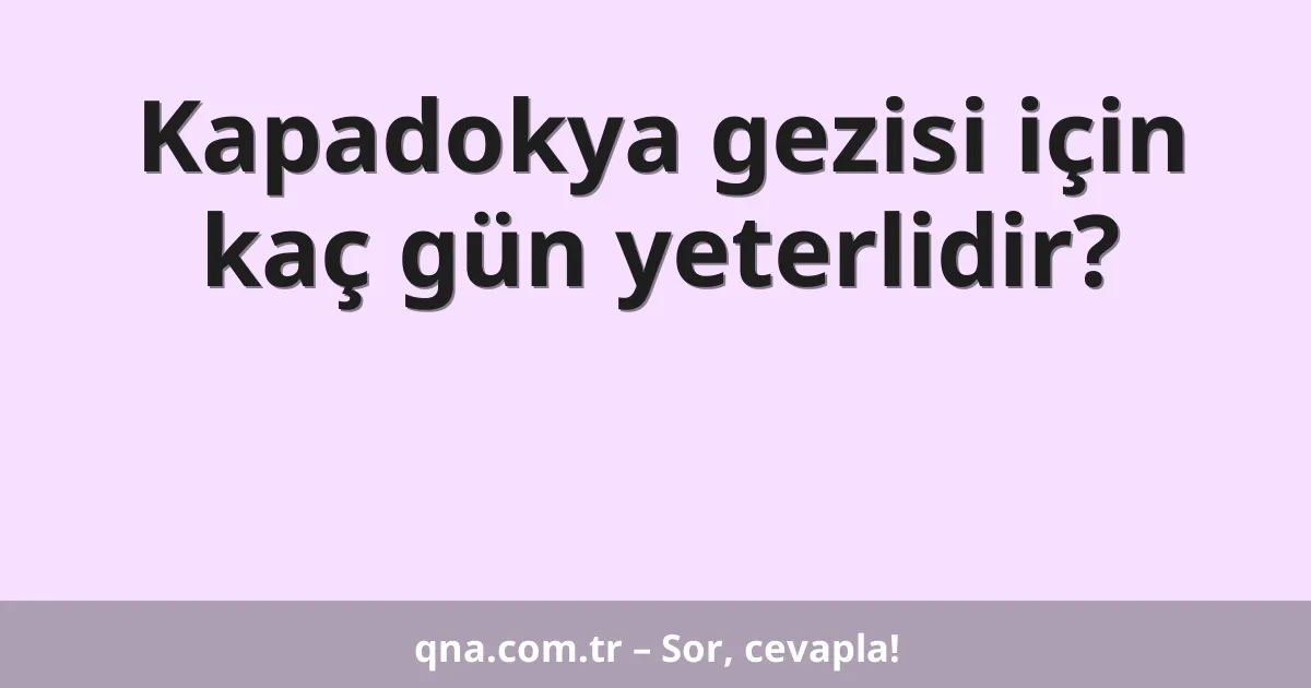 Kapadokya gezisi için kaç gün yeterlidir?
