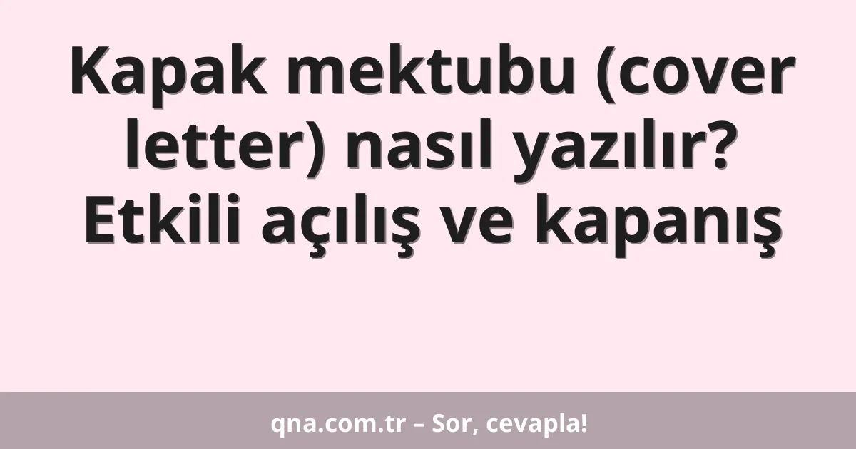 Kapak mektubu (cover letter) nasıl yazılır? Etkili açılış ve kapanış