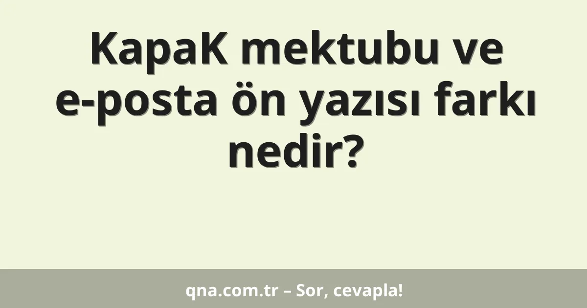 KapaK mektubu ve e-posta ön yazısı farkı nedir?