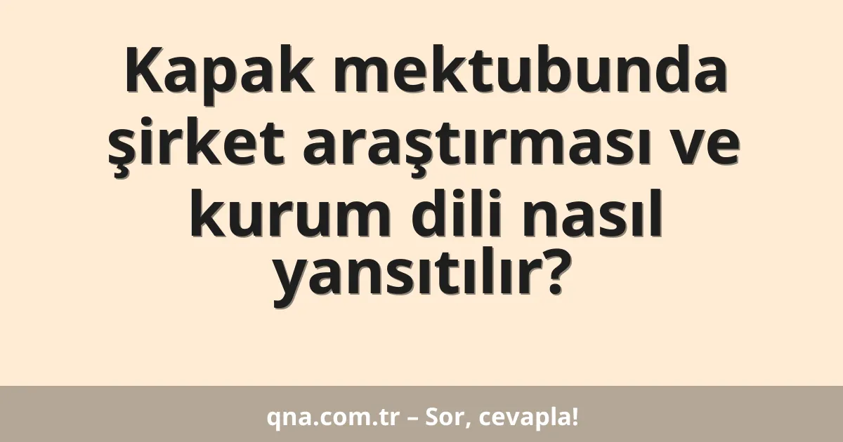 Kapak mektubunda şirket araştırması ve kurum dili nasıl yansıtılır?