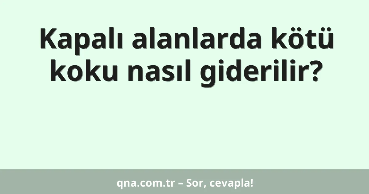 Kapalı alanlarda kötü koku nasıl giderilir?