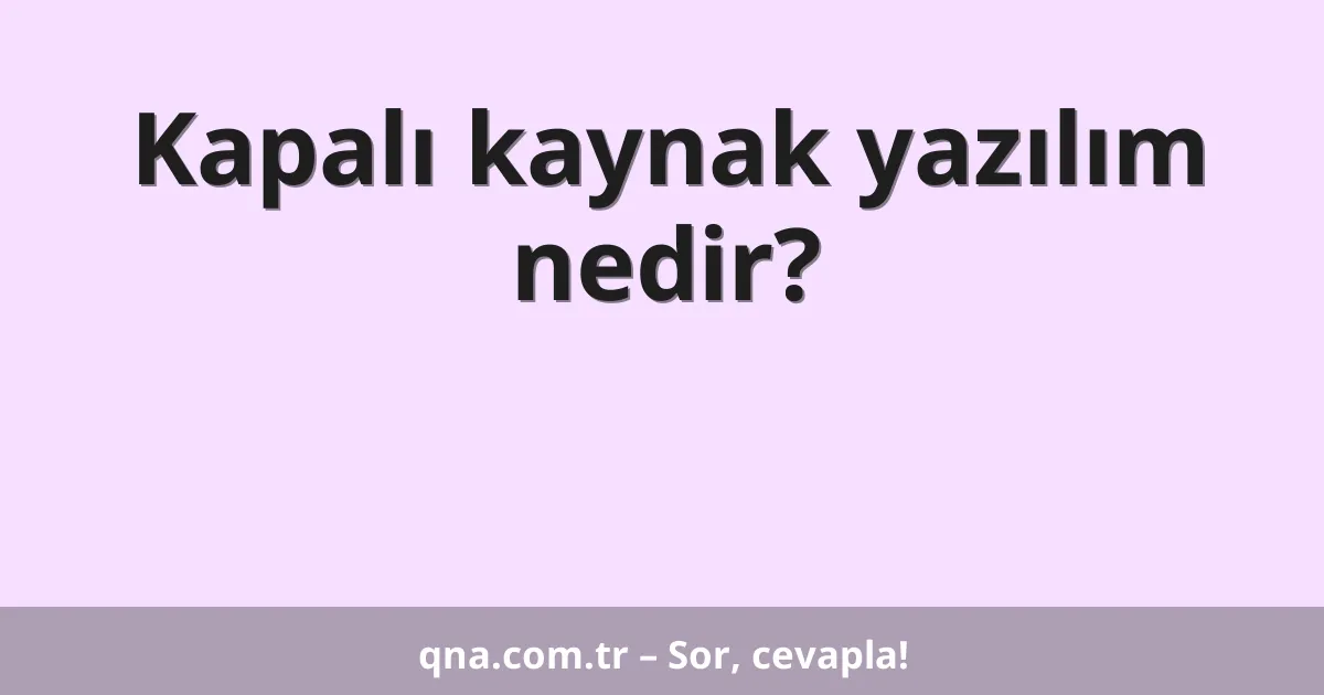 Kapalı kaynak yazılım nedir?