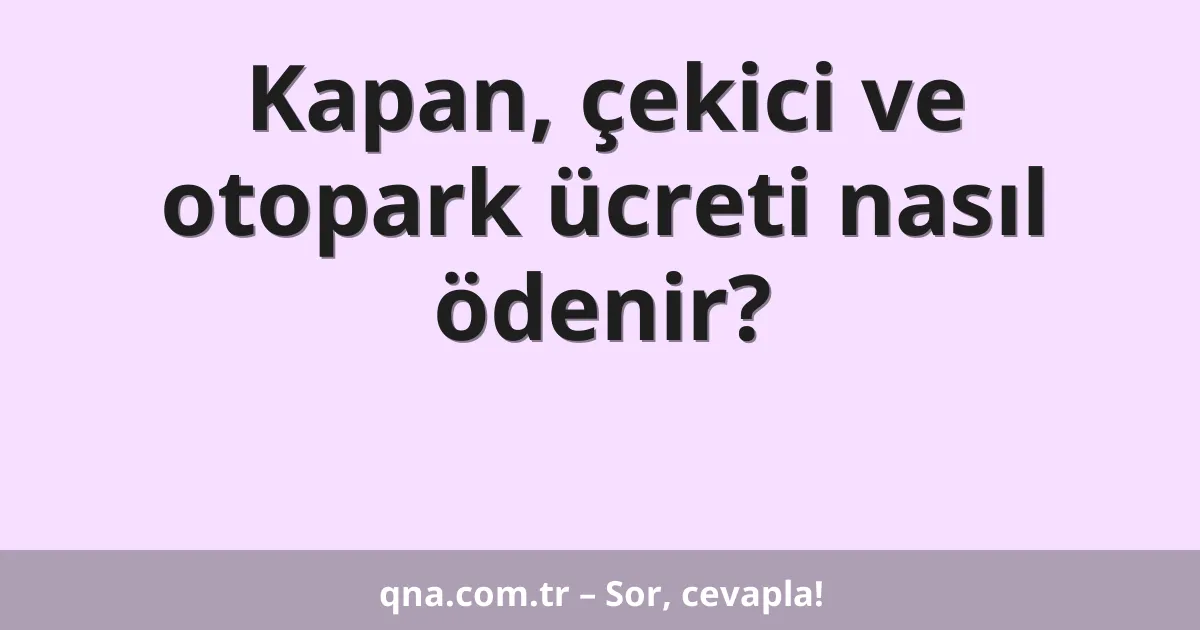 Kapan, çekici ve otopark ücreti nasıl ödenir?