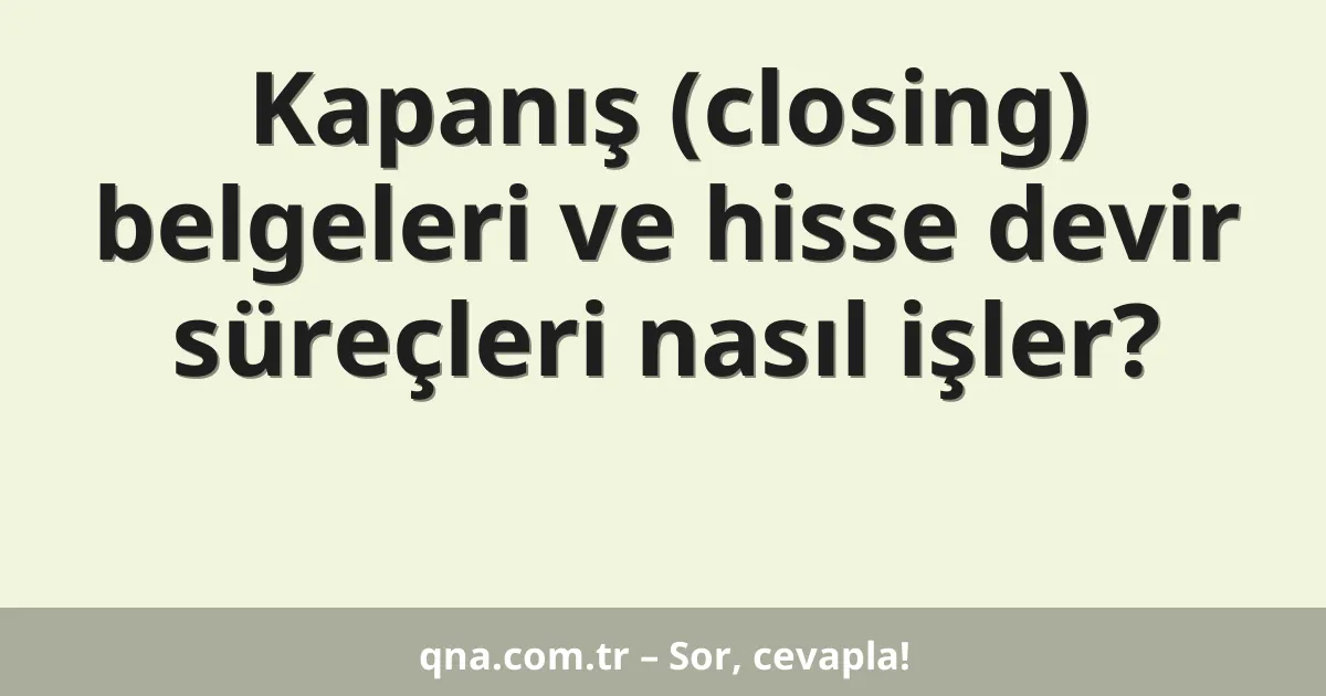Kapanış (closing) belgeleri ve hisse devir süreçleri nasıl işler?