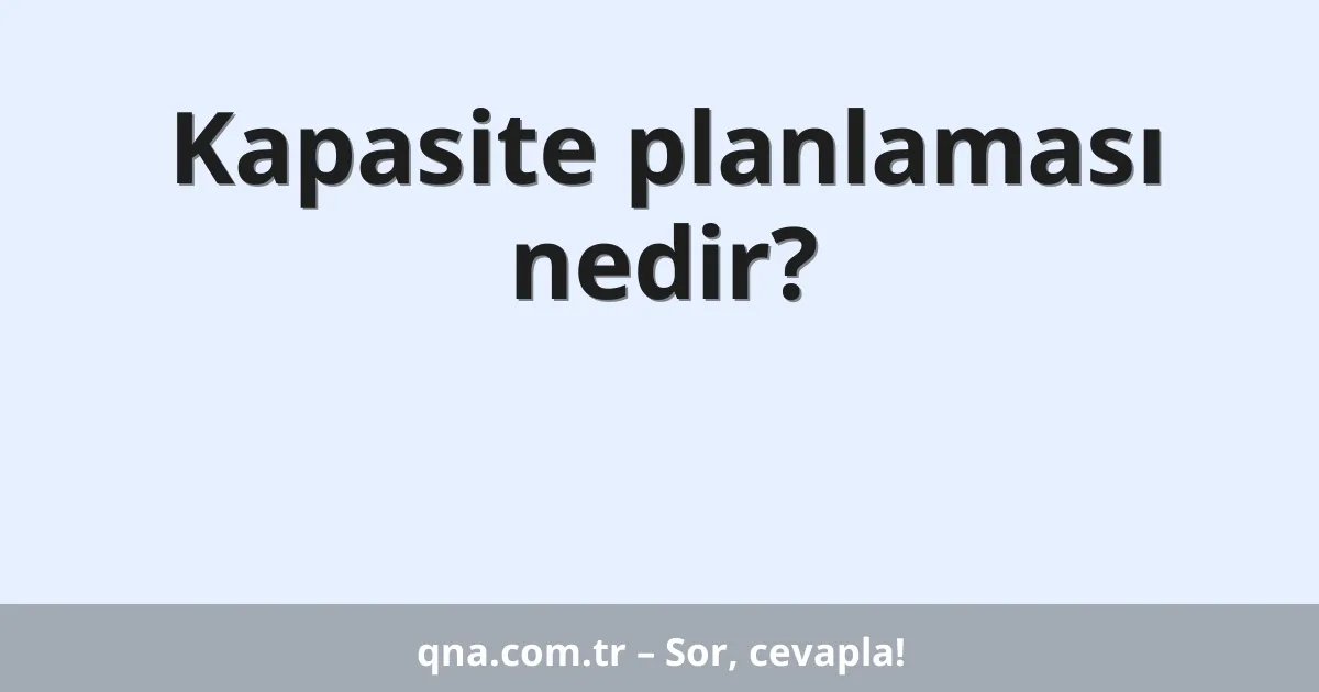 Kapasite planlaması nedir?