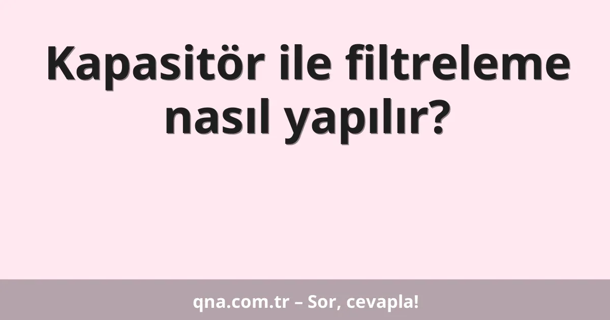 Kapasitör ile filtreleme nasıl yapılır?