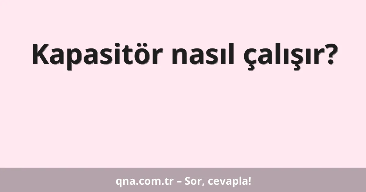 Kapasitör nasıl çalışır?