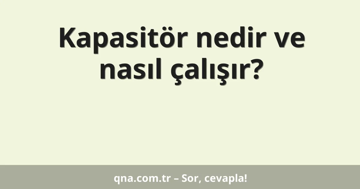 Kapasitör nedir ve nasıl çalışır?
