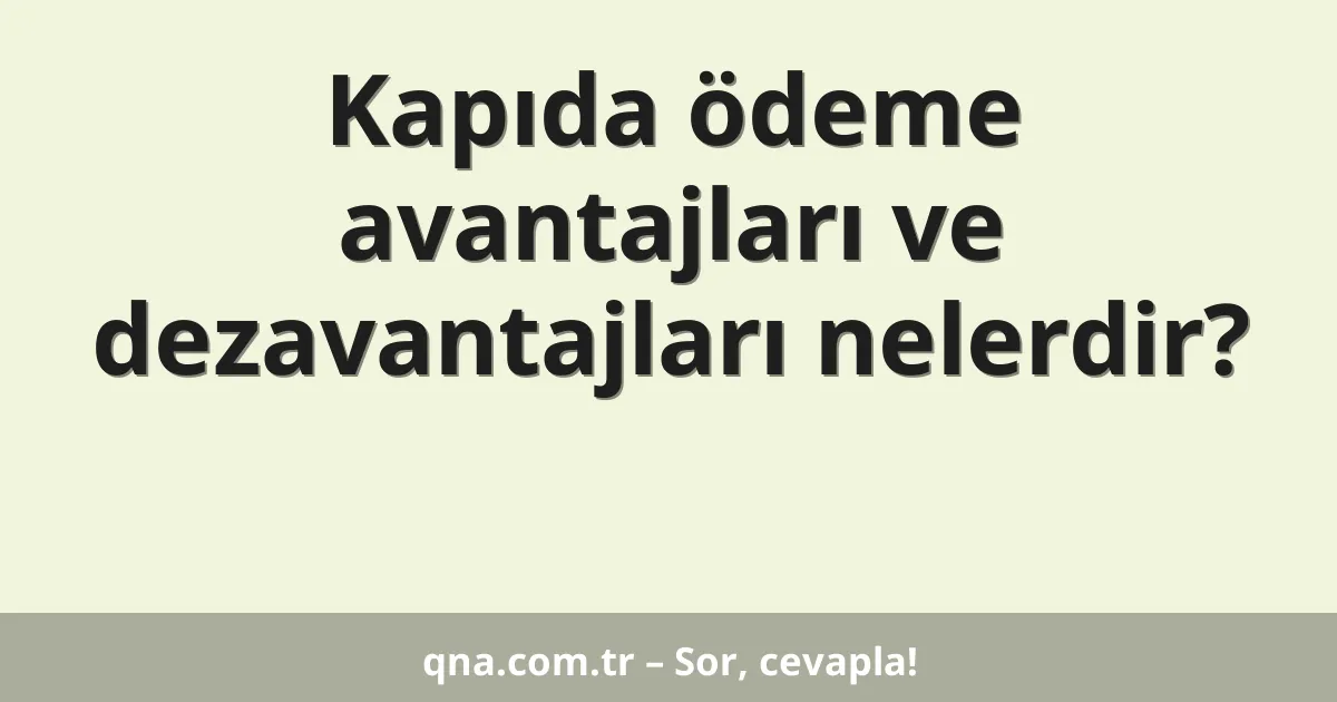 Kapıda ödeme avantajları ve dezavantajları nelerdir?