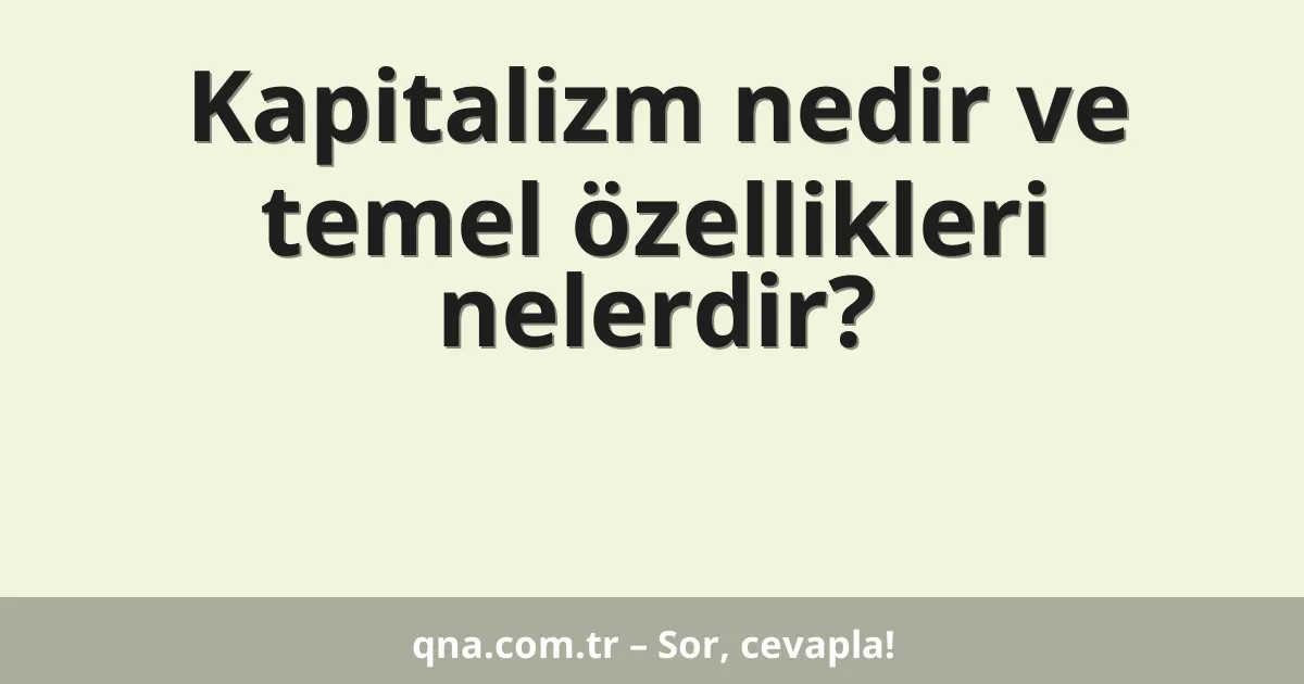 Kapitalizm nedir ve temel özellikleri nelerdir?
