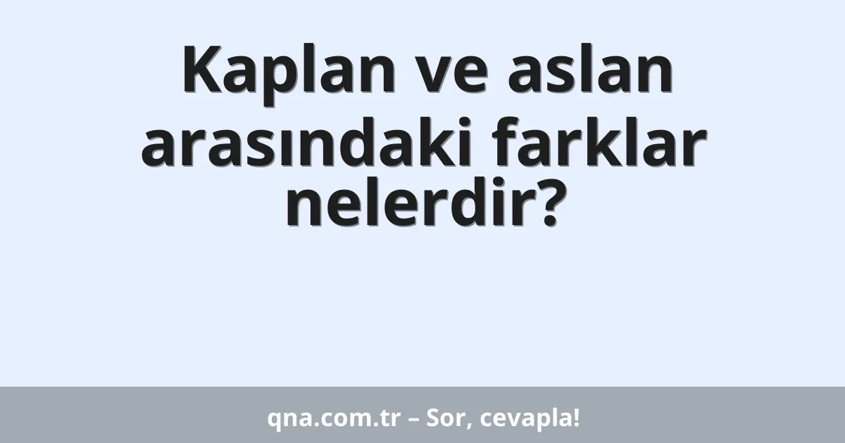 Kaplan ve aslan arasındaki farklar nelerdir?
