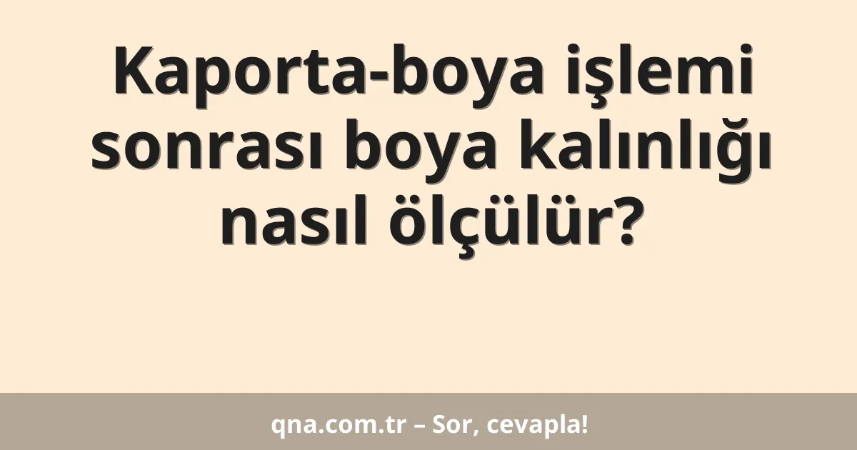 Kaporta-boya işlemi sonrası boya kalınlığı nasıl ölçülür?