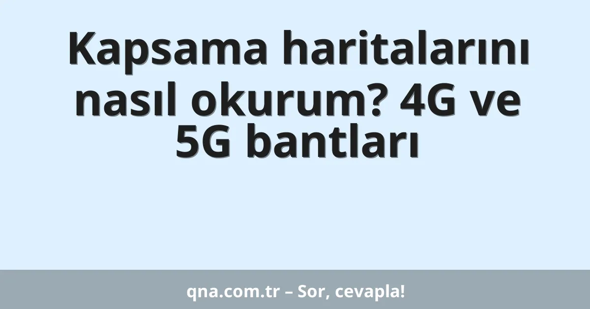 Kapsama haritalarını nasıl okurum? 4G ve 5G bantları