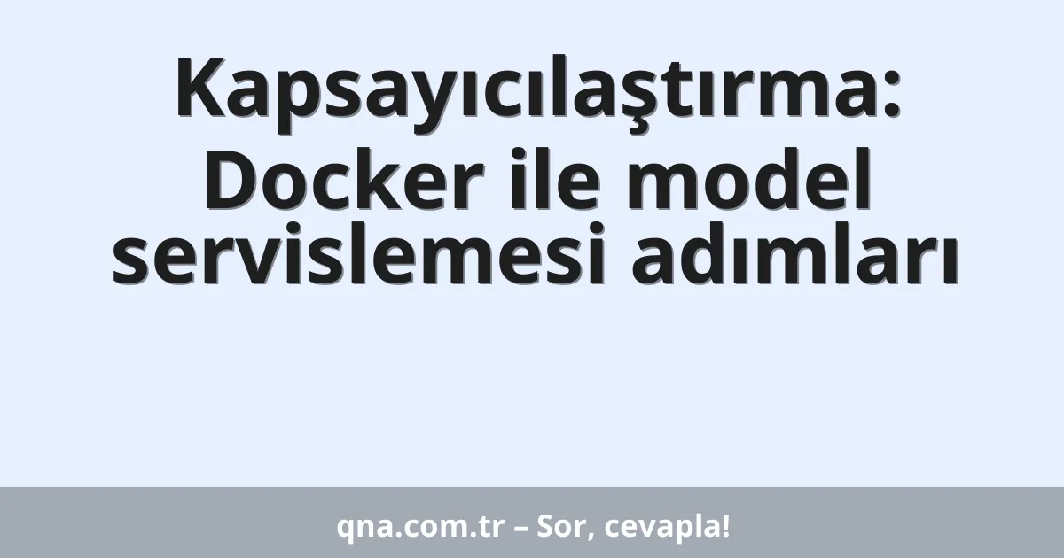Kapsayıcılaştırma: Docker ile model servislemesi adımları