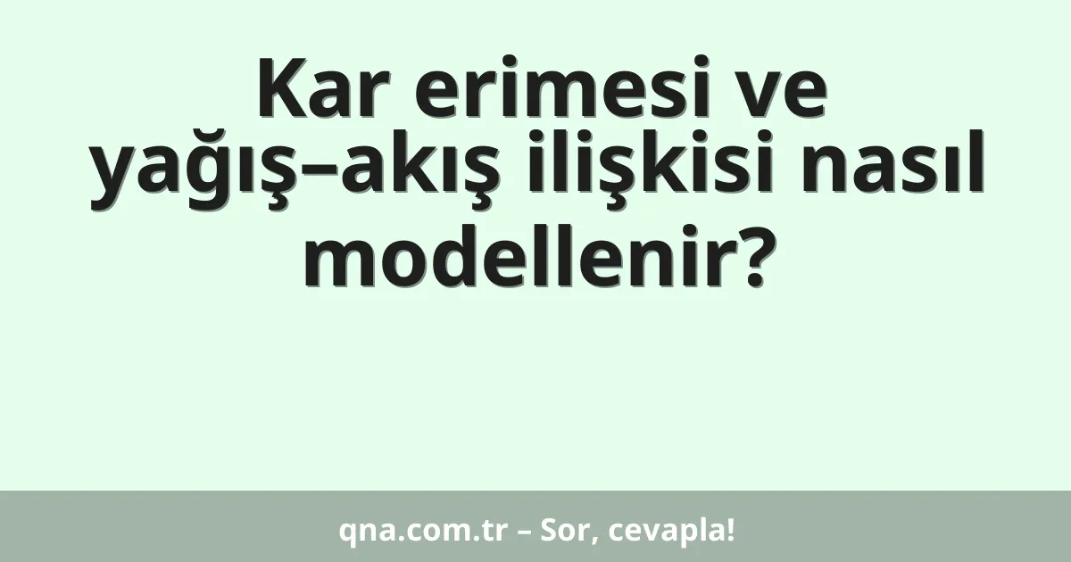 Kar erimesi ve yağış–akış ilişkisi nasıl modellenir?