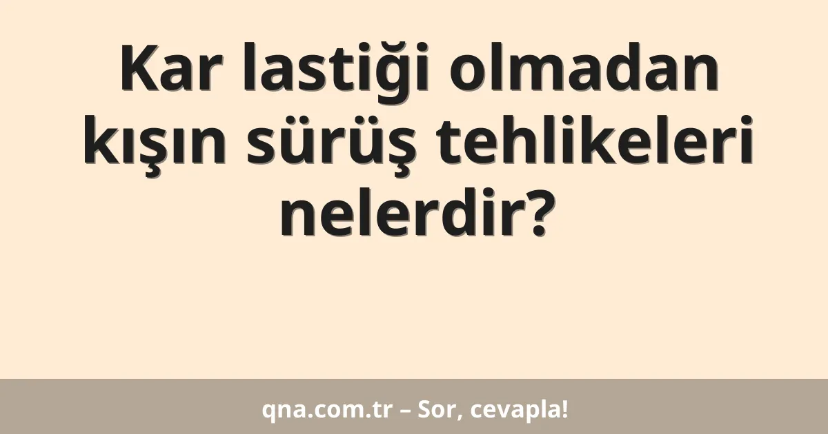 Kar lastiği olmadan kışın sürüş tehlikeleri nelerdir?