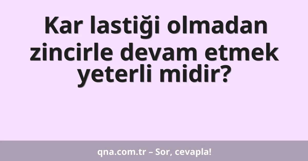 Kar lastiği olmadan zincirle devam etmek yeterli midir?