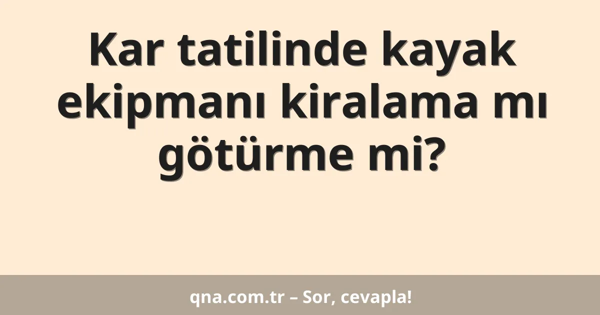 Kar tatilinde kayak ekipmanı kiralama mı götürme mi?