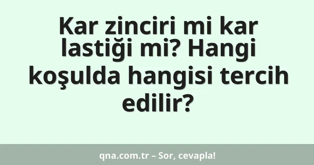 Kar zinciri mi kar lastiği mi? Hangi koşulda hangisi tercih edilir?