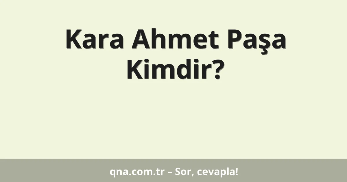 Kara Ahmet Paşa Kimdir?