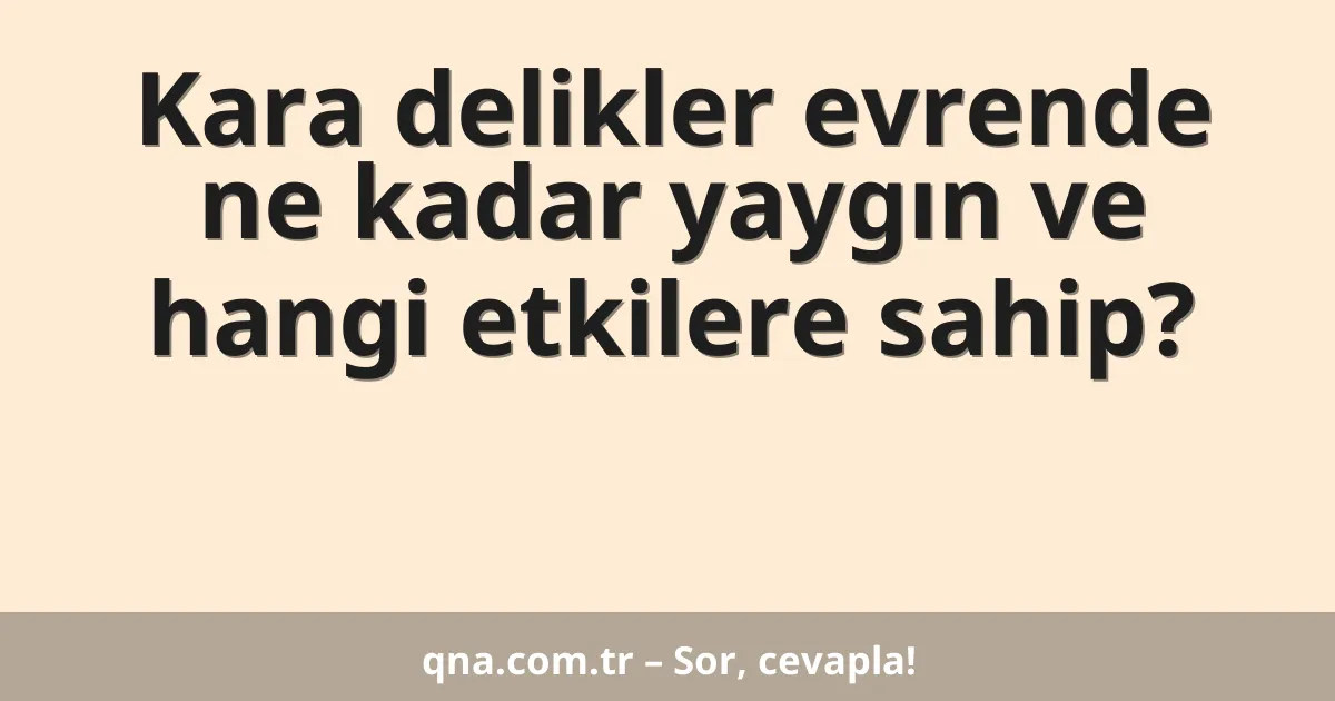 Kara delikler evrende ne kadar yaygın ve hangi etkilere sahip?