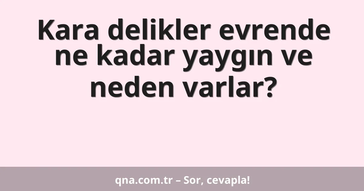 Kara delikler evrende ne kadar yaygın ve neden varlar?