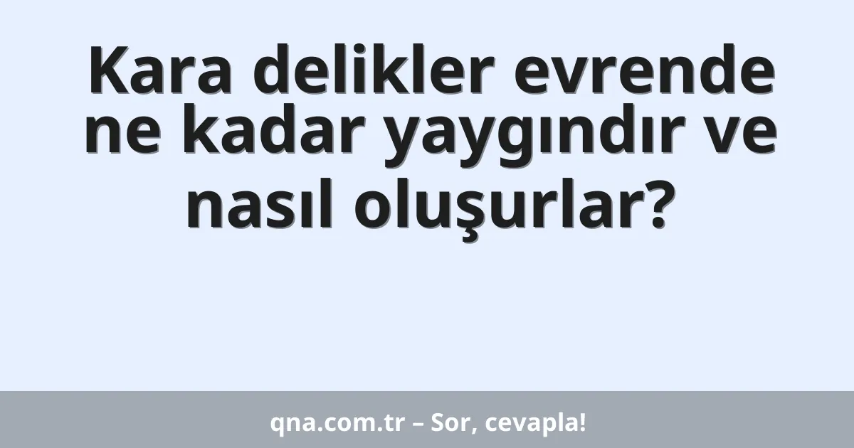 Kara delikler evrende ne kadar yaygındır ve nasıl oluşurlar?