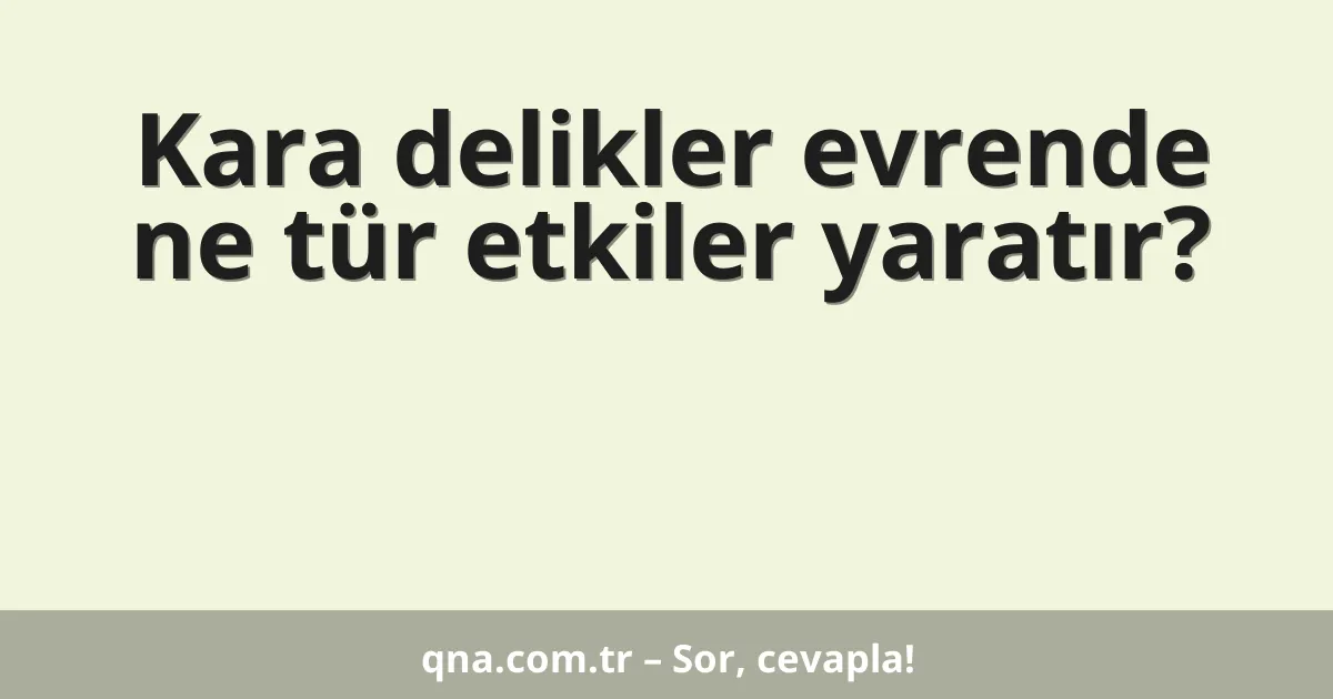 Kara delikler evrende ne tür etkiler yaratır?