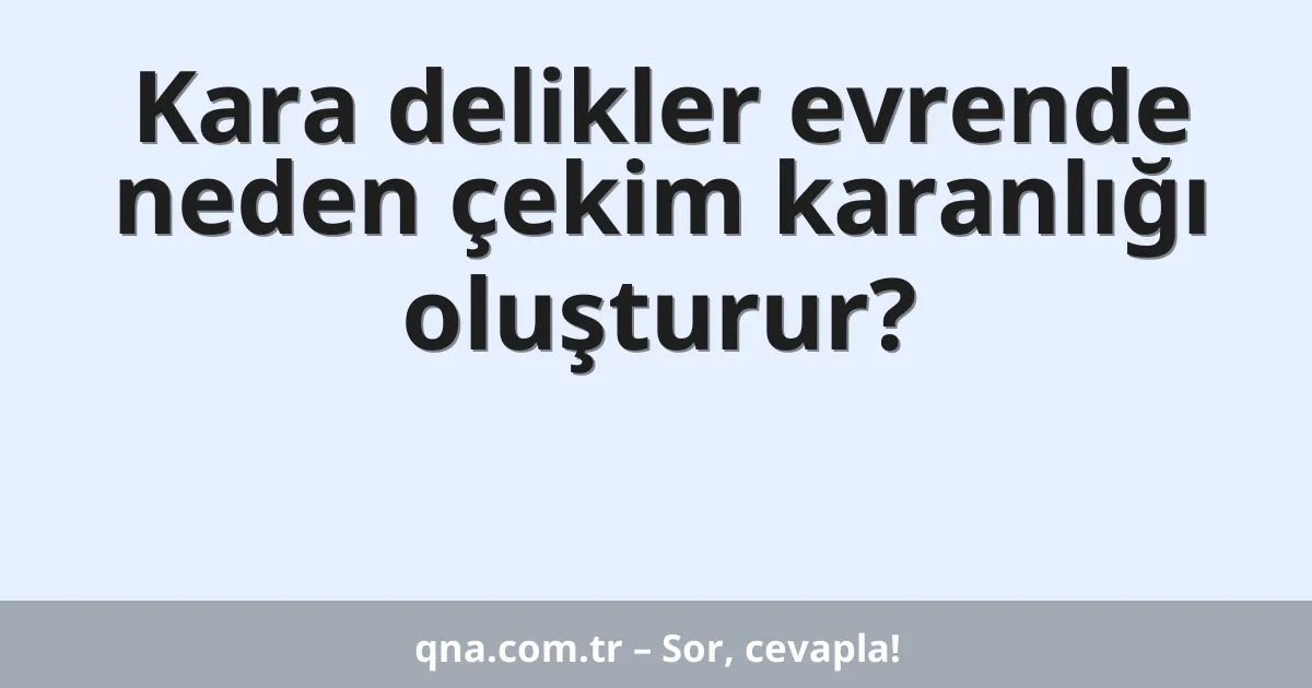 Kara delikler evrende neden çekim karanlığı oluşturur?