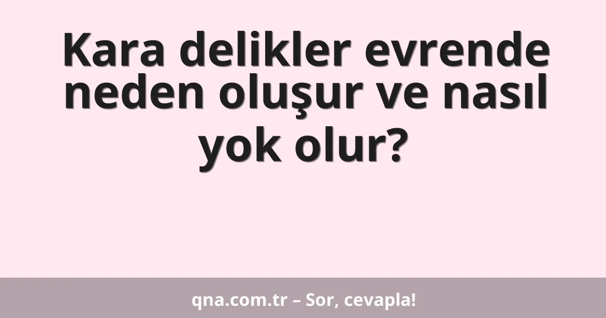 Kara delikler evrende neden oluşur ve nasıl yok olur?