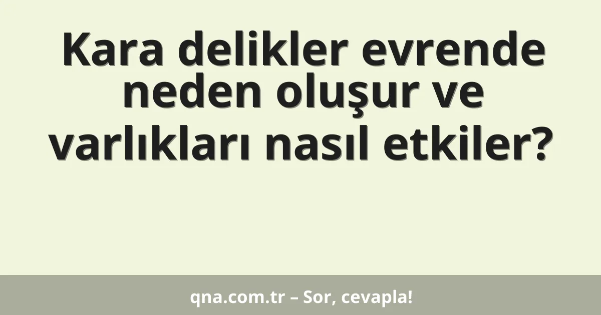 Kara delikler evrende neden oluşur ve varlıkları nasıl etkiler?