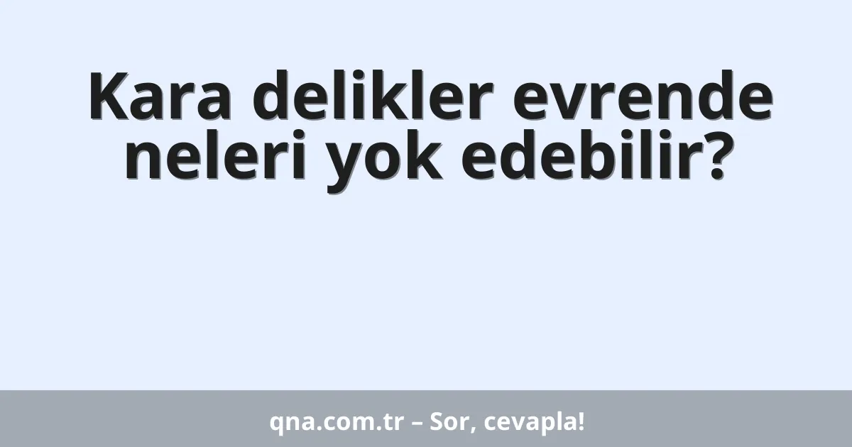 Kara delikler evrende neleri yok edebilir?