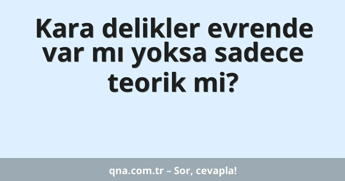 Kara delikler evrende var mı yoksa sadece teorik mi?