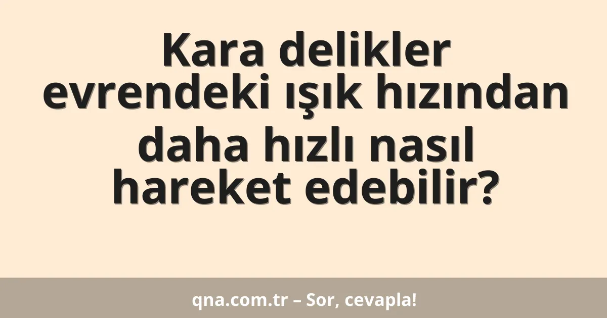 Kara delikler evrendeki ışık hızından daha hızlı nasıl hareket edebilir?