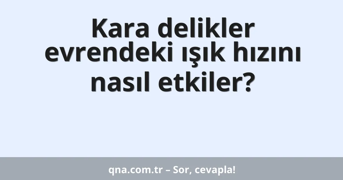 Kara delikler evrendeki ışık hızını nasıl etkiler?