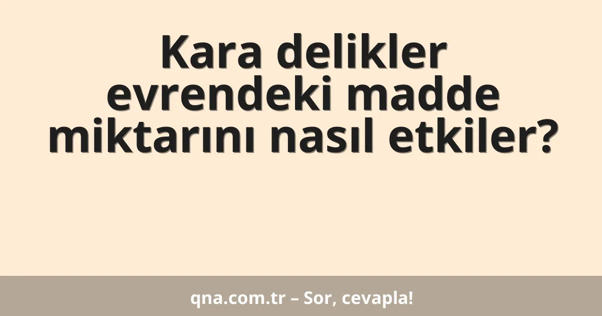 Kara delikler evrendeki madde miktarını nasıl etkiler?