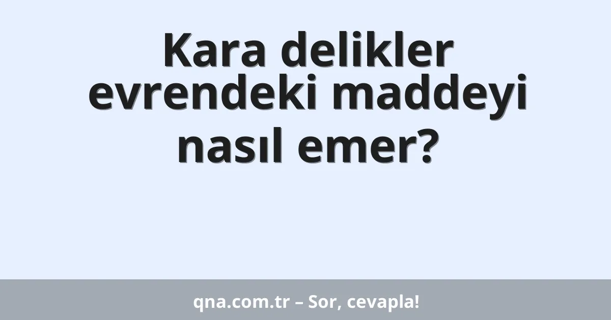 Kara delikler evrendeki maddeyi nasıl emer?