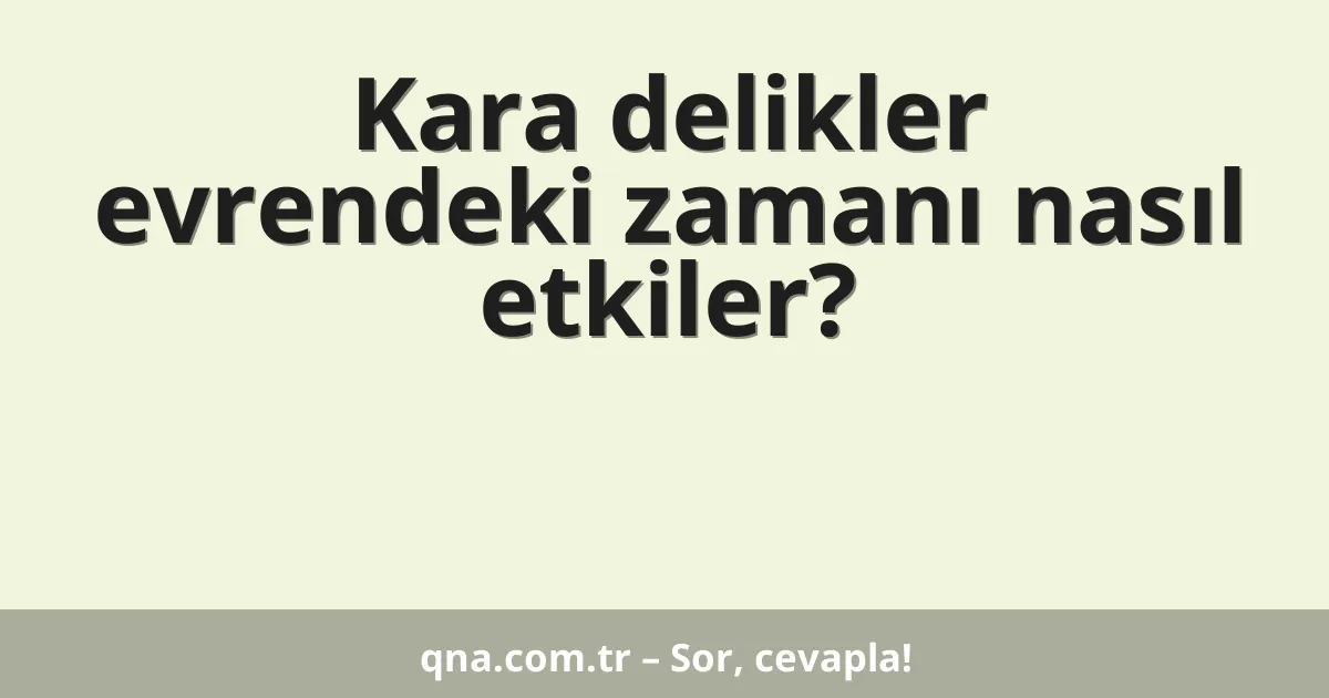 Kara delikler evrendeki zamanı nasıl etkiler?