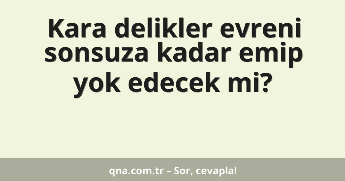 Kara delikler evreni sonsuza kadar emip yok edecek mi?