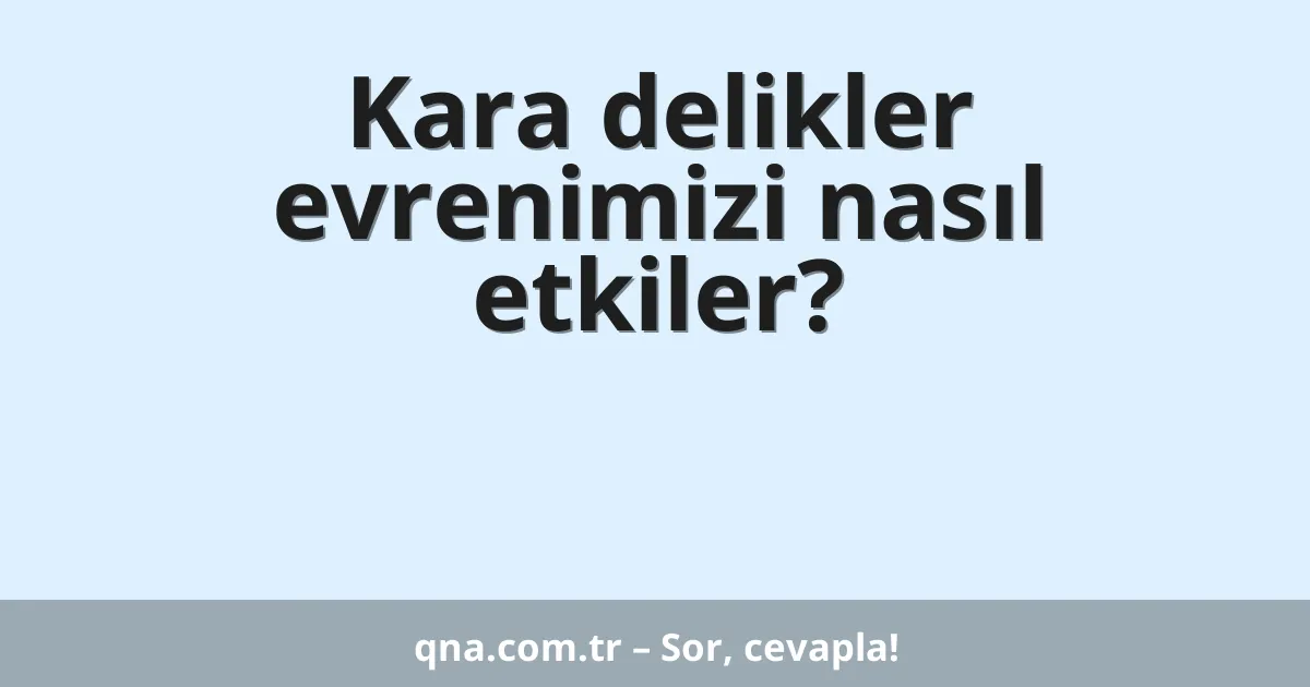 Kara delikler evrenimizi nasıl etkiler?