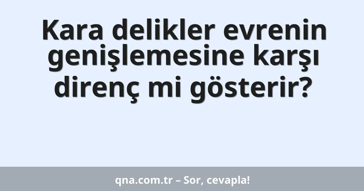 Kara delikler evrenin genişlemesine karşı direnç mi gösterir?