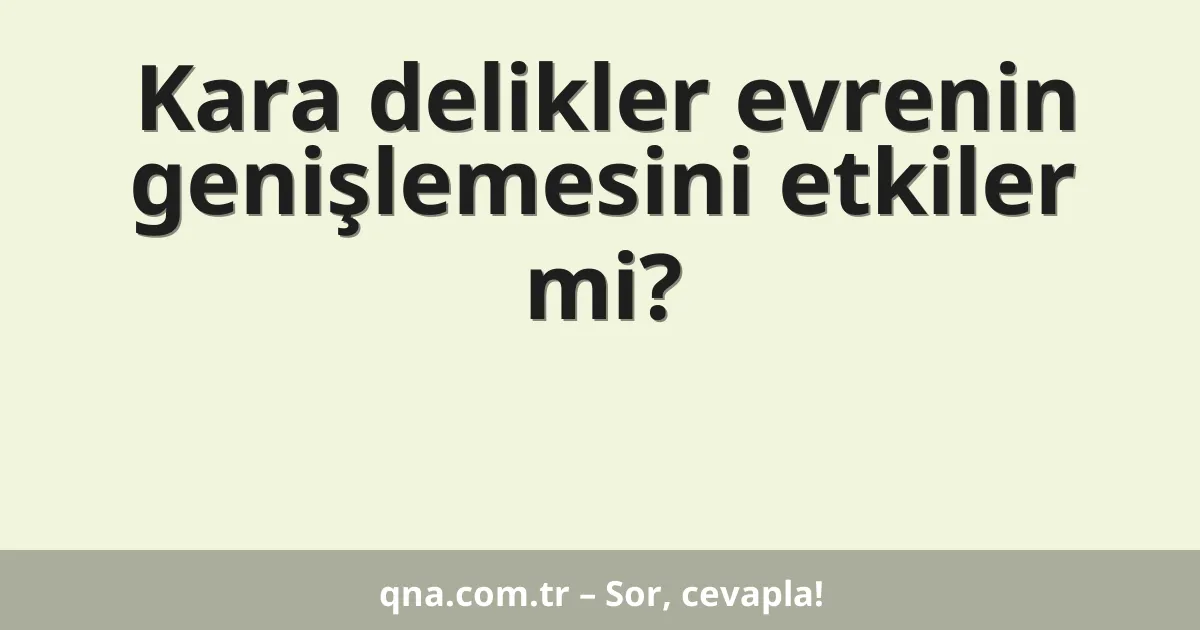 Kara delikler evrenin genişlemesini etkiler mi?