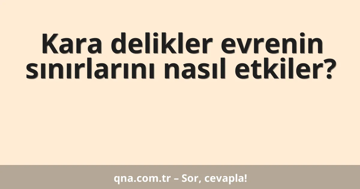 Kara delikler evrenin sınırlarını nasıl etkiler?
