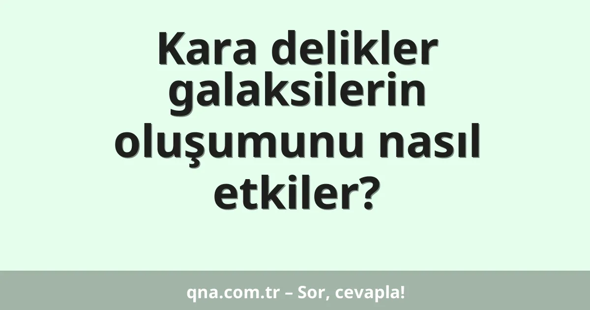 Kara delikler galaksilerin oluşumunu nasıl etkiler?