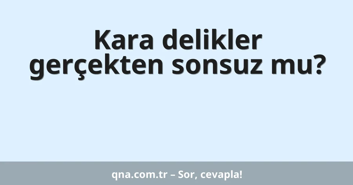 Kara delikler gerçekten sonsuz mu?