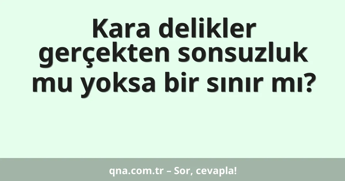 Kara delikler gerçekten sonsuzluk mu yoksa bir sınır mı?