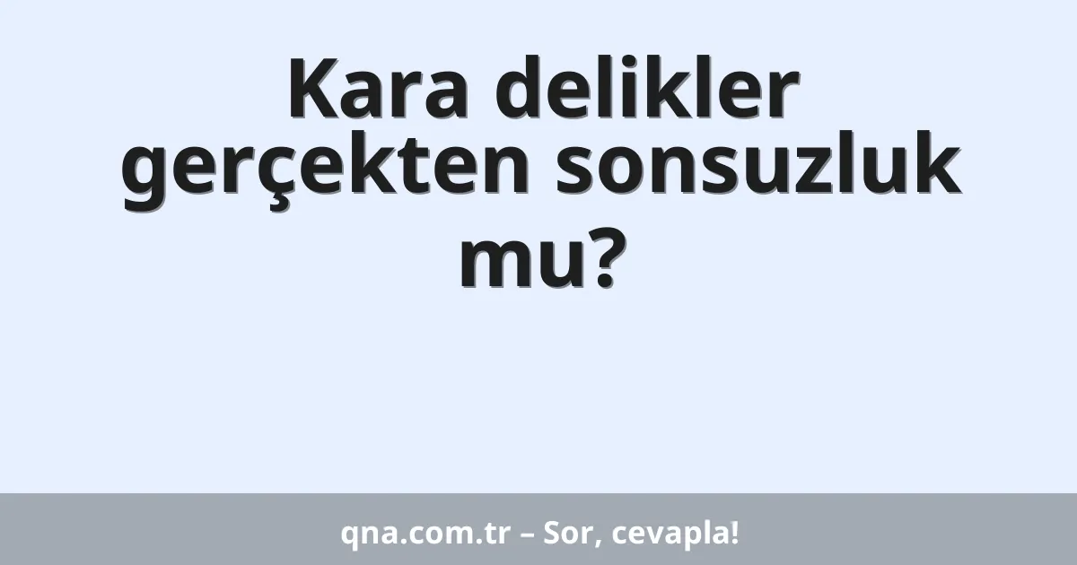 Kara delikler gerçekten sonsuzluk mu?